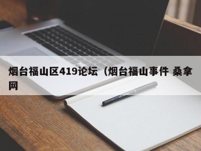 长春烟台福山区419论坛（烟台福山事件 桑拿网