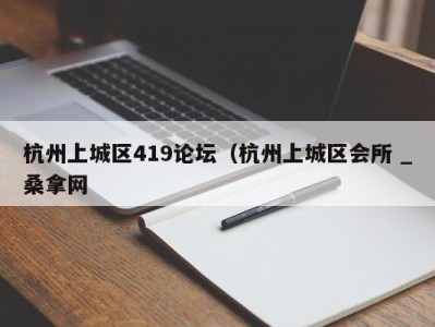 长春杭州上城区419论坛（杭州上城区会所 _桑拿网