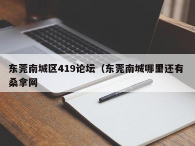 长春东莞南城区419论坛（东莞南城哪里还有 桑拿网