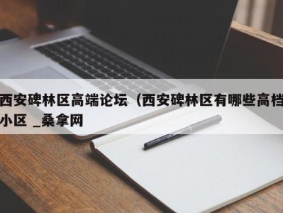 长春西安碑林区高端论坛（西安碑林区有哪些高档小区 _桑拿网