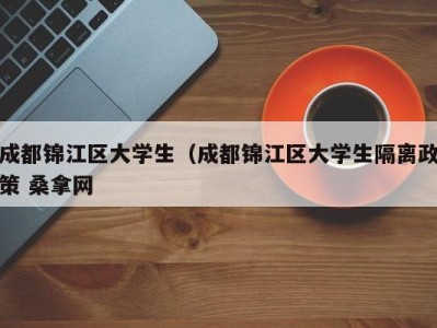 长春成都锦江区大学生（成都锦江区大学生隔离政策 桑拿网