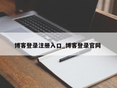 长春博客登录注册入口_博客登录官网 