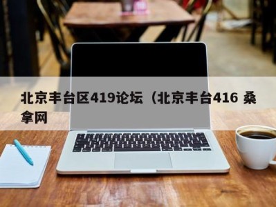 长春北京丰台区419论坛（北京丰台416 桑拿网