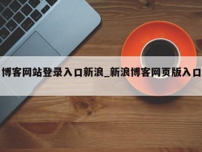 长春博客网站登录入口新浪_新浪博客网页版入口 