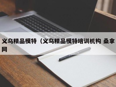 长春义乌精品模特（义乌精品模特培训机构 桑拿网