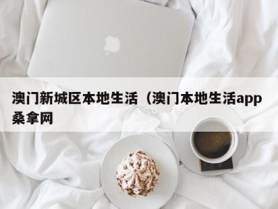 长春澳门新城区本地生活（澳门本地生活app 桑拿网