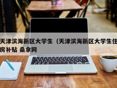 长春天津滨海新区大学生（天津滨海新区大学生住房补贴 桑拿网