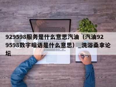 长春929598服务是什么意思汽油（汽油929598数字暗语是什么意思）_洗浴桑拿论坛