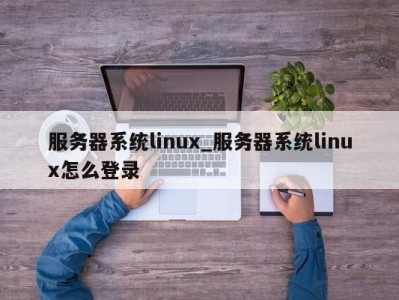 长春服务器系统linux_服务器系统linux怎么登录 