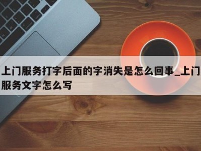 长春上门服务打字后面的字消失是怎么回事_上门服务文字怎么写 