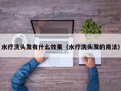 长春水疗洗头发有什么效果（水疗洗头发的用法）