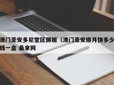 长春澳门圣安多尼堂区御姐（澳门圣安娜月饼多少钱一盒 桑拿网