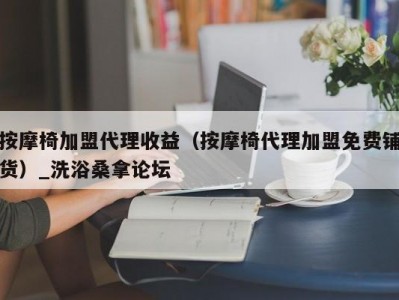 长春按摩椅加盟代理收益（按摩椅代理加盟免费铺货）_洗浴桑拿论坛