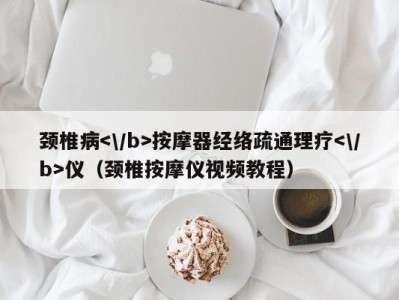 长春颈椎病按摩器经络疏通理疗仪（颈椎按摩仪视频教程）