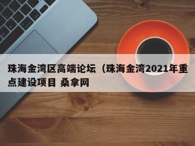 长春珠海金湾区高端论坛（珠海金湾2021年重点建设项目 桑拿网