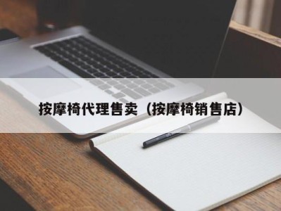 长春按摩椅代理售卖（按摩椅销售店）