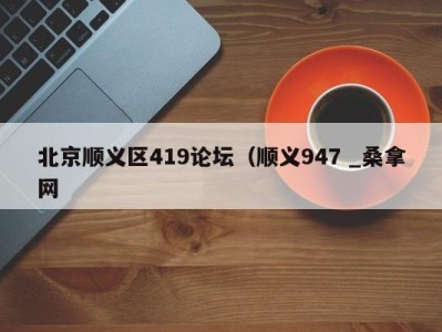 长春北京顺义区419论坛（顺义947 _桑拿网