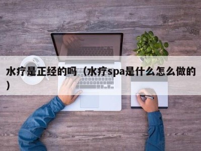 长春水疗是正经的吗（水疗spa是什么怎么做的）