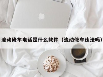 长春流动修车电话是什么软件（流动修车违法吗）