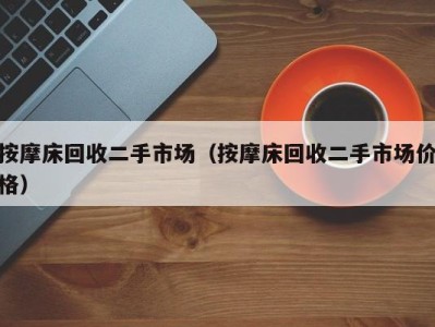 长春按摩床回收二手市场（按摩床回收二手市场价格）