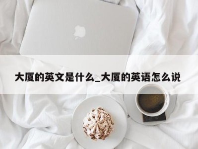 长春大厦的英文是什么_大厦的英语怎么说 