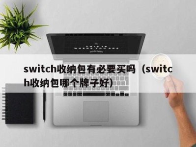 长春switch收纳包有必要买吗（switch收纳包哪个牌子好）