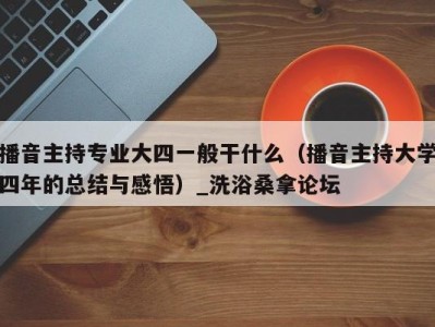 长春播音主持专业大四一般干什么（播音主持大学四年的总结与感悟）_洗浴桑拿论坛