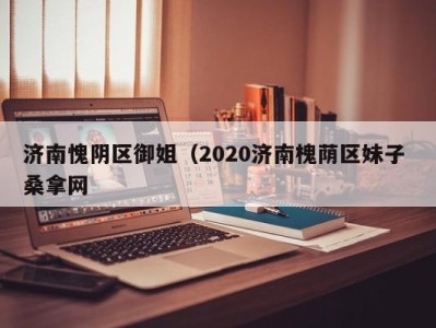 长春济南愧阴区御姐（2020济南槐荫区妹子 桑拿网