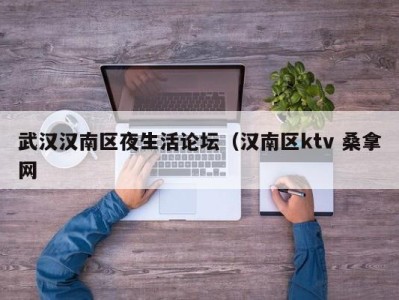 长春武汉汉南区夜生活论坛（汉南区ktv 桑拿网