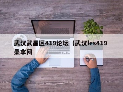 长春武汉武昌区419论坛（武汉les419 桑拿网