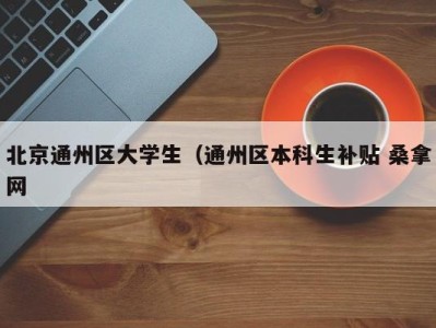 长春北京通州区大学生（通州区本科生补贴 桑拿网