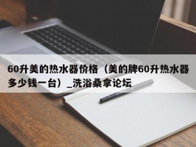 长春60升美的热水器价格（美的牌60升热水器多少钱一台）_洗浴桑拿论坛