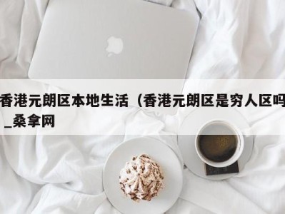 长春香港元朗区本地生活（香港元朗区是穷人区吗 _桑拿网