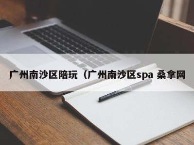 长春广州南沙区陪玩（广州南沙区spa 桑拿网