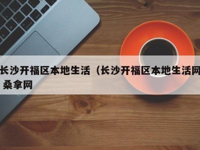 长春长沙开福区本地生活（长沙开福区本地生活网 桑拿网