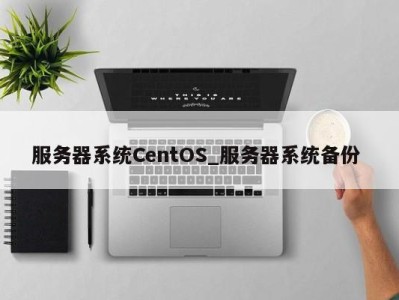 长春服务器系统CentOS_服务器系统备份 