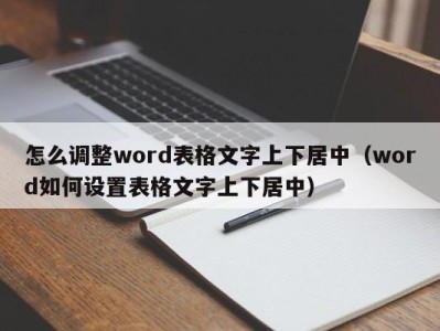 长春怎么调整word表格文字上下居中（word如何设置表格文字上下居中）