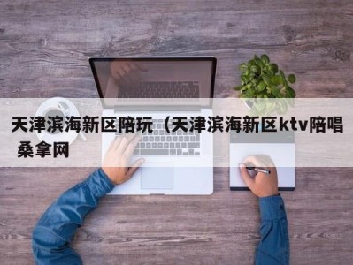 长春天津滨海新区陪玩（天津滨海新区ktv陪唱 桑拿网