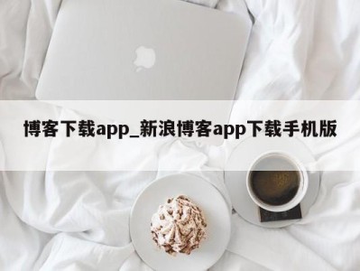 长春博客下载app_新浪博客app下载手机版 