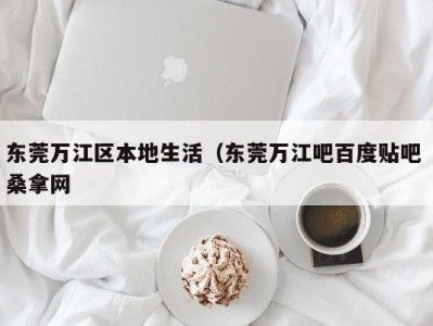 长春东莞万江区本地生活（东莞万江吧百度贴吧 桑拿网