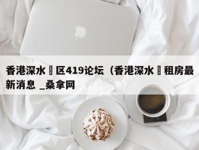 长春香港深水埗区419论坛（香港深水埗租房最新消息 _桑拿网