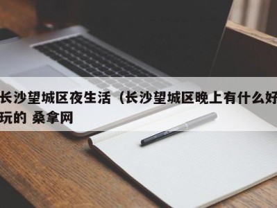 长春长沙望城区夜生活（长沙望城区晚上有什么好玩的 桑拿网