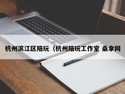 长春杭州滨江区陪玩（杭州陪玩工作室 桑拿网