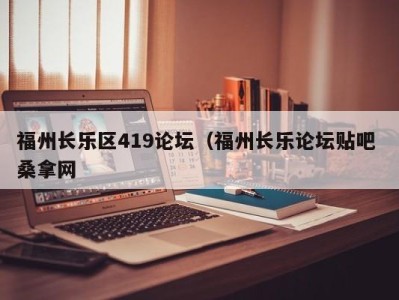 长春福州长乐区419论坛（福州长乐论坛贴吧 桑拿网