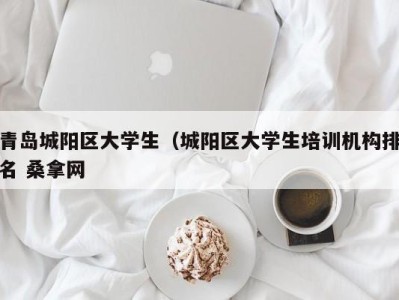 长春青岛城阳区大学生（城阳区大学生培训机构排名 桑拿网