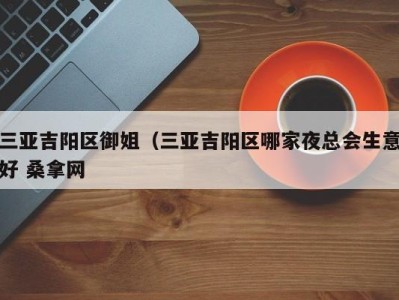 长春三亚吉阳区御姐（三亚吉阳区哪家夜总会生意好 桑拿网