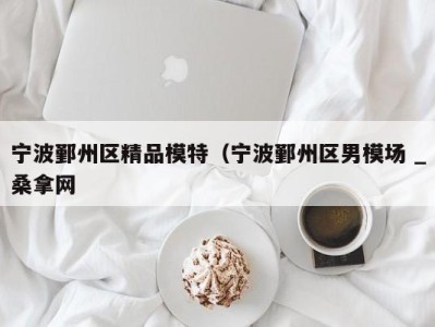 长春宁波鄞州区精品模特（宁波鄞州区男模场 _桑拿网