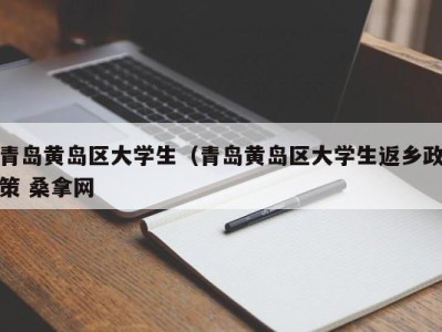 长春青岛黄岛区大学生（青岛黄岛区大学生返乡政策 桑拿网