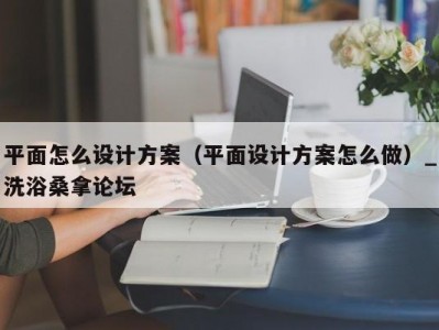 长春平面怎么设计方案（平面设计方案怎么做）_洗浴桑拿论坛