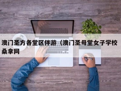 长春澳门圣方各堂区伴游（澳门圣母堂女子学校 桑拿网